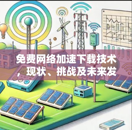 免费网络加速下载技术,现状、挑战及未来发展