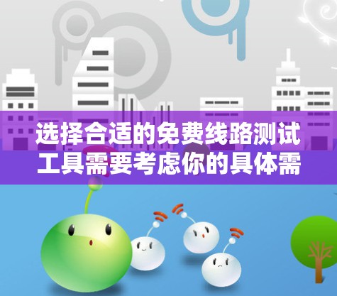 选择合适的免费线路测试工具需要考虑你的具体需求和设备类型。以下是针对不同场景的推荐