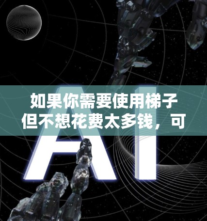 如果你需要使用梯子但不想花费太多钱,可以考虑以下几种免费或低成本的解决方案 如果你需要使用梯子但不想花费太多钱,可以考虑以下几种免费或低成本的解决方案