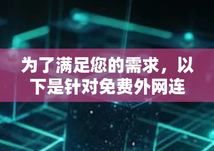 为了满足您的需求,以下是针对免费外网连接工具的详细分析和建议