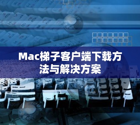 Mac梯子客户端下载方法与解决方案