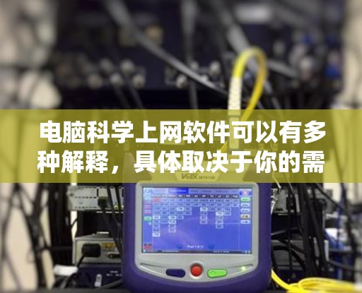 电脑科学上网软件可以有多种解释，具体取决于你的需求。以下是一些可能相关的软件和工具