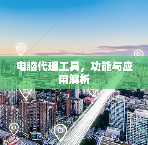 电脑代理工具，功能与应用解析