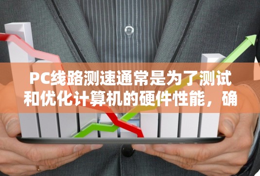 PC线路测速通常是为了测试和优化计算机的硬件性能,确保各个组件(如CPU、主板、内存等)能够正常工作并达到最佳状态。以下是一些常见的线路测速方法和工具