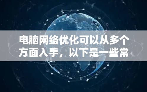 电脑网络优化可以从多个方面入手,以下是一些常见的优化方法和建议,帮助你提升网络性能和稳定性