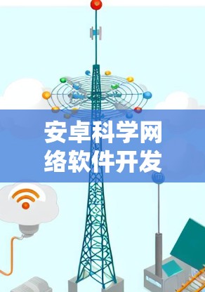 安卓科学网络软件开发与应用探索