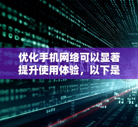优化手机网络可以显著提升使用体验，以下是一些步骤和建议，帮助您更好地进行网络优化