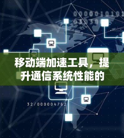 移动端加速工具,提升通信系统性能的关键技术