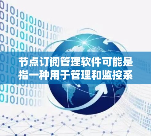 节点订阅管理软件可能是指一种用于管理和监控系统中节点订阅状态的工具。以下是一些可能的解释和相关的工具或方法