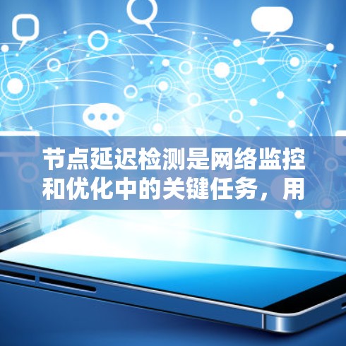 节点延迟检测是网络监控和优化中的关键任务，用于检测网络中延迟过高的节点，以确保网络性能和稳定性。以下是对节点延迟检测的详细总结