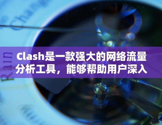 Clash是一款强大的网络流量分析工具,能够帮助用户深入了解和管理网络流量。以下是使用Clash的分步指南,分为安装、配置和优化三个主要部分