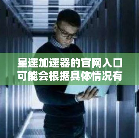 星速加速器的官网入口可能会根据具体情况有所不同。如果你是在寻找某个特定软件或应用程序的官网,通常可以通过以下方式找到