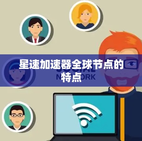 星速加速器全球节点的特点
