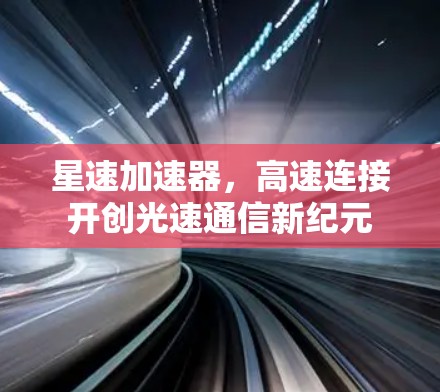 星速加速器,高速连接开创光速通信新纪元