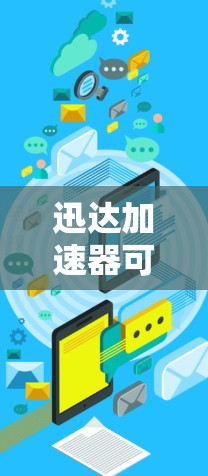 迅达加速器可能不是一个独立的品牌或产品,可能是某个特定场景下的加速器工具或服务。为了找到其官网或相关信息,您可以尝试以下步骤