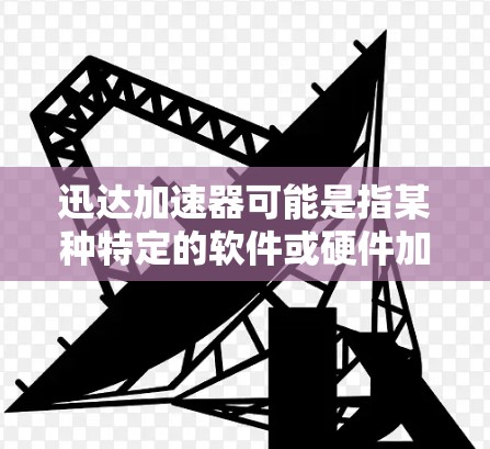 迅达加速器可能是指某种特定的软件或硬件加速器,常见的有网络加速器、存储加速器等。以下是一般性的下载和安装步骤,假设你指的是某种软件加速器