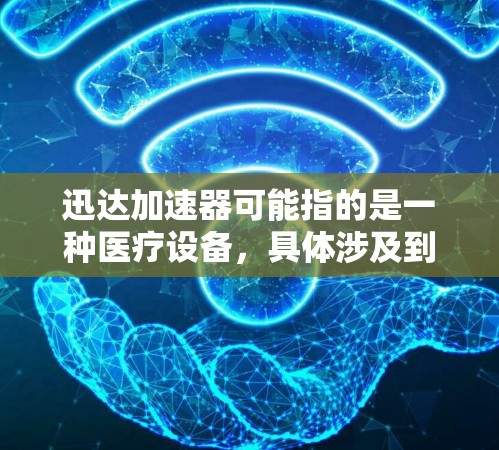 迅达加速器可能指的是一种医疗设备，具体涉及到放射治疗或粒子加速器领域的产品。如果你指的是医疗设备的海外访问或使用，以下是一些可能相关的信息和建议