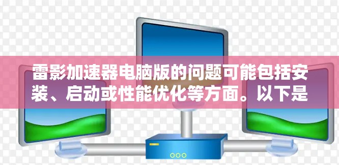 雷影加速器电脑版的问题可能包括安装、启动或性能优化等方面。以下是一些常见问题及其解决方法