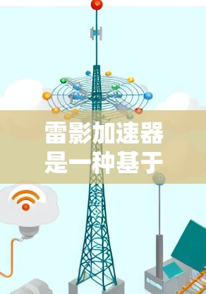 雷影加速器是一种基于激光技术的粒子加速器，用于高效地加速电子，产生高能电子束。以下是对雷影加速器的详细分析