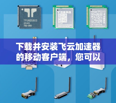 下载并安装飞云加速器的移动客户端,您可以按照以下步骤操作 下载并安装飞云加速器的移动客户端,您可以按照以下步骤操作