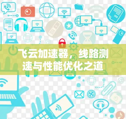 飞云加速器，线路测速与性能优化之道