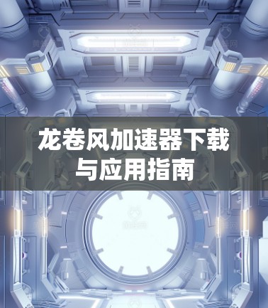 龙卷风加速器下载与应用指南
