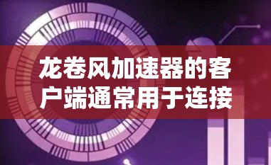 龙卷风加速器的客户端通常用于连接到远程服务器，通过代理或隧道的方式加速网络数据传输。以下是设置龙卷风加速器客户端的一般步骤
