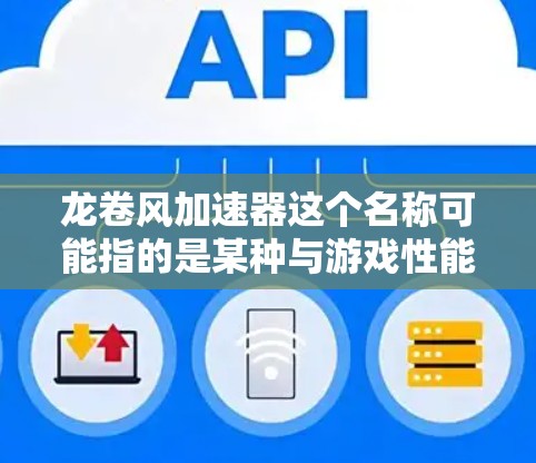 龙卷风加速器这个名称可能指的是某种与游戏性能优化相关的工具或插件,但具体功能和作用需要根据实际使用情况来判断