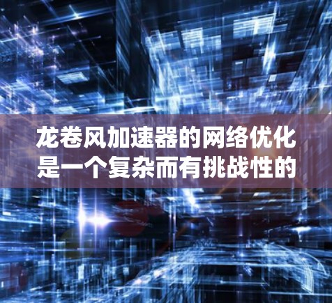 龙卷风加速器的网络优化是一个复杂而有挑战性的任务,涉及多个方面的考虑。以下是对该问题的系统化分析和分步骤的解决方案