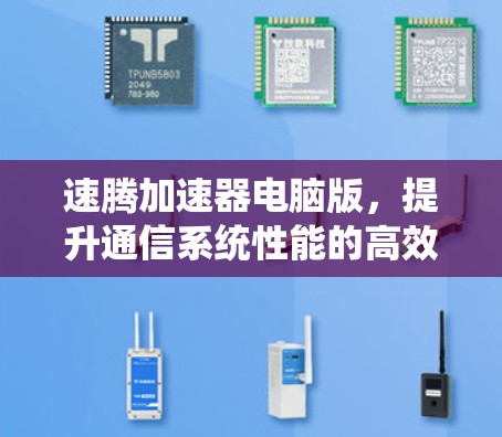 速腾加速器电脑版，提升通信系统性能的高效解决方案