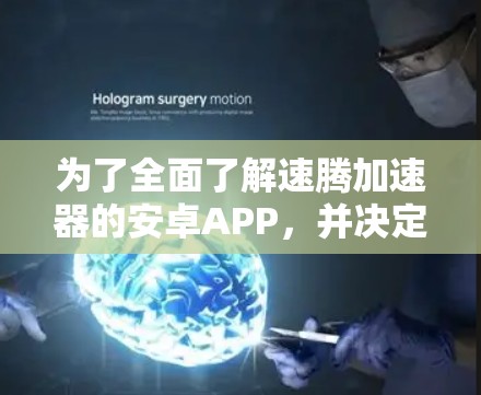 为了全面了解速腾加速器的安卓APP，并决定是否安装和使用，我从以下几个方面进行了分析和思考