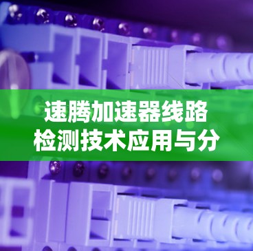 速腾加速器线路检测技术应用与分析
