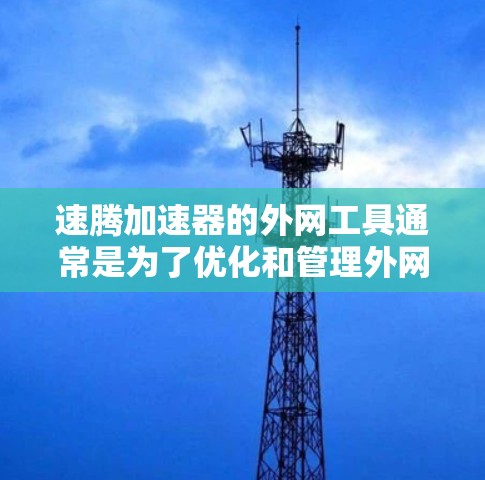 速腾加速器的外网工具通常是为了优化和管理外网访问而设计的。以下是一些可能的功能和用途