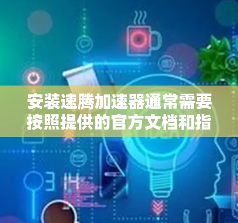安装速腾加速器通常需要按照提供的官方文档和指南进行操作。以下是一个通用的安装步骤指南,假设你已经下载了速腾加速器的安装包和相关文档