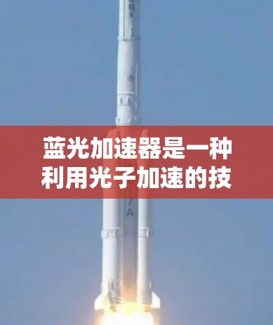 蓝光加速器是一种利用光子加速的技术,通常用于光电子器件,如LED和激光。它能够通过光子加速来提高设备性能,例如延长电池续航、提升显示屏色彩表现等。以下是关于蓝光加速器在手机端的一些信息