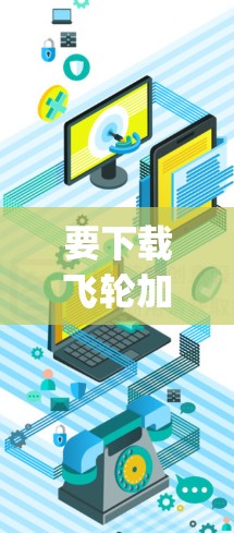要下载飞轮加速器(Lumen5 Flywheel)请按照以下步骤操作