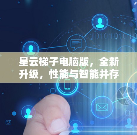 星云梯子电脑版,全新升级,性能与智能并存