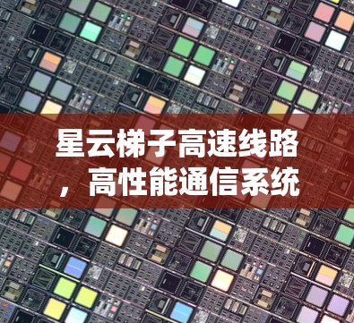 星云梯子高速线路,高性能通信系统的未来
