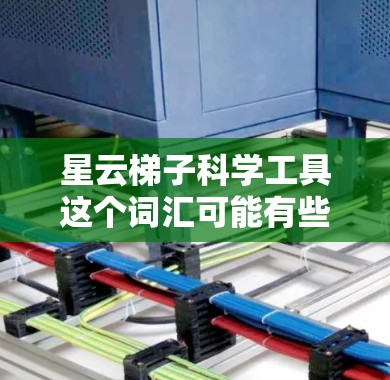 星云梯子科学工具这个词汇可能有些模糊,难以直接确定具体指的是什么。如果您是想了解关于星云(星云,英文,nebula)的科学工具,那么可以从以下几个方面进行了解