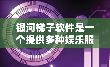 银河梯子软件是一个提供多种娱乐服务的平台,用户可以通过以下几种方式下载