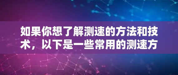 如果你想了解测速的方法和技术,以下是一些常用的测速方法
