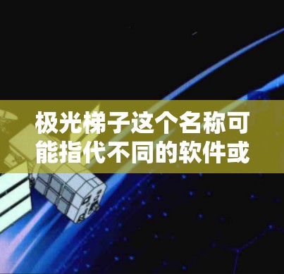 极光梯子这个名称可能指代不同的软件或应用程序,具体取决于上下文。以下是一些可能的解释和下载方法