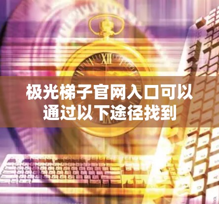 极光梯子官网入口可以通过以下途径找到