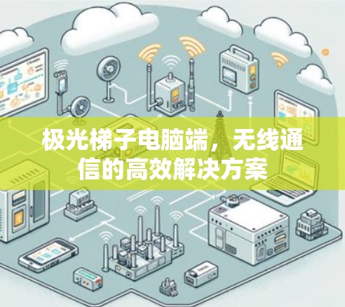 极光梯子电脑端,无线通信的高效解决方案