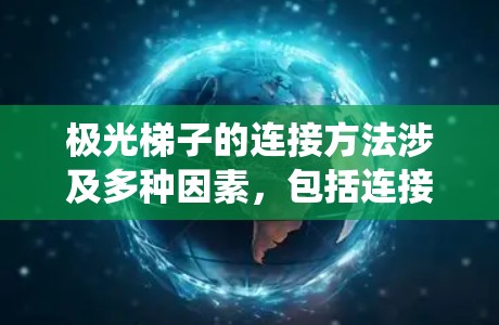 极光梯子的连接方法涉及多种因素，包括连接类型、连接器选择和优化设计，以确保系统效率和可靠性。以下是对极光梯子连接方法的详细分析和总结