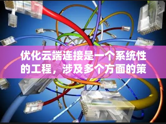 优化云端连接是一个系统性的工程,涉及多个方面的策略和实施。以下是对优化云端连接的详细分析和建议