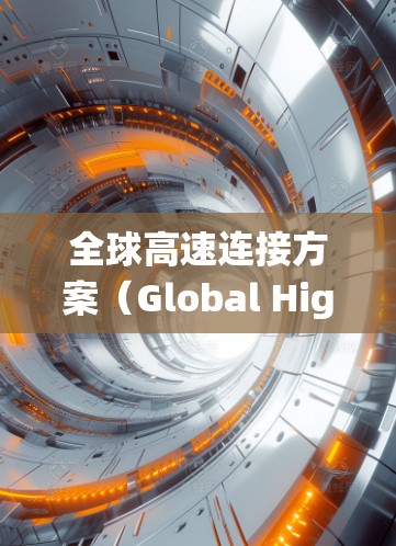 全球高速连接方案(Global High-Speed Network)旨在创建一个高效、可靠的全球数据网络,支持分布式系统如云计算、物联网和大数据的快速数据传输。以下是对该方案的详细分析和总结
