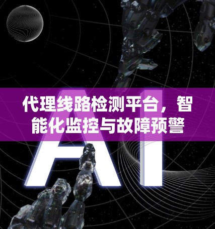 代理线路检测平台,智能化监控与故障预警系统