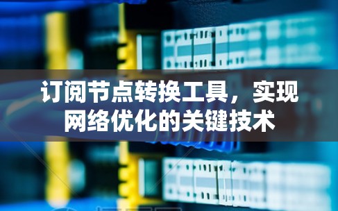订阅节点转换工具,实现网络优化的关键技术