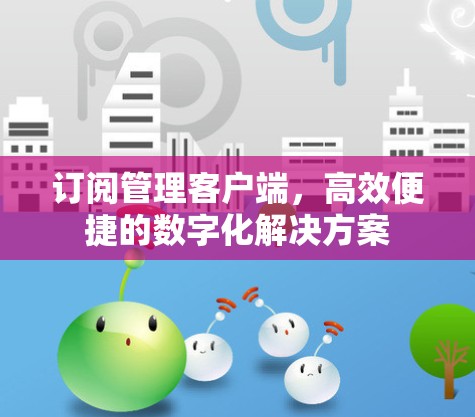 订阅管理客户端,高效便捷的数字化解决方案